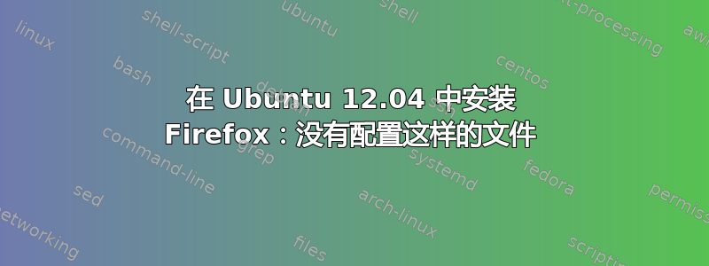 在 Ubuntu 12.04 中安装 Firefox：没有配置这样的文件