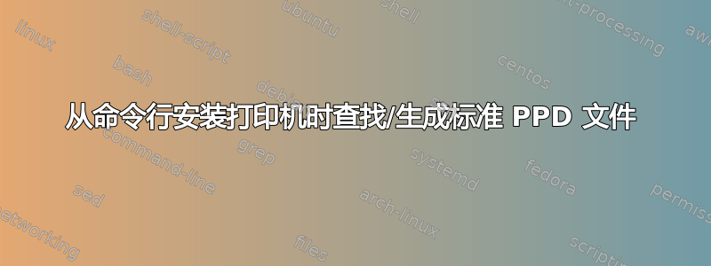 从命令行安装打印机时查找/生成标准 PPD 文件