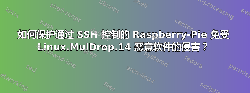 如何保护通过 SSH 控制的 Raspberry-Pie 免受 Linux.MulDrop.14 恶意软件的侵害？