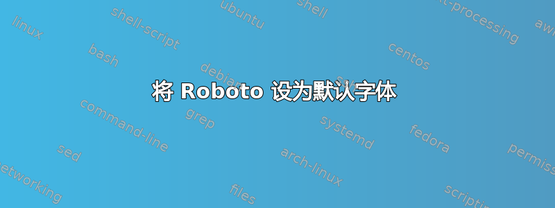 将 Roboto 设为默认字体