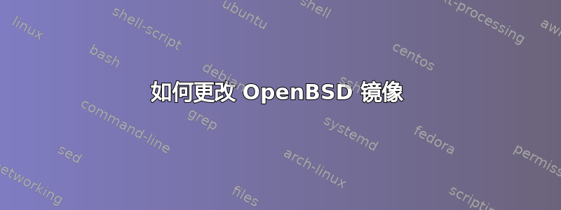 如何更改 OpenBSD 镜像