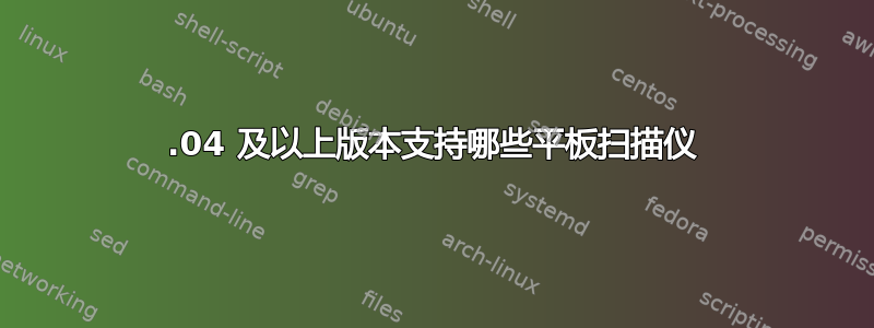 12.04 及以上版本支持哪些平板扫描仪