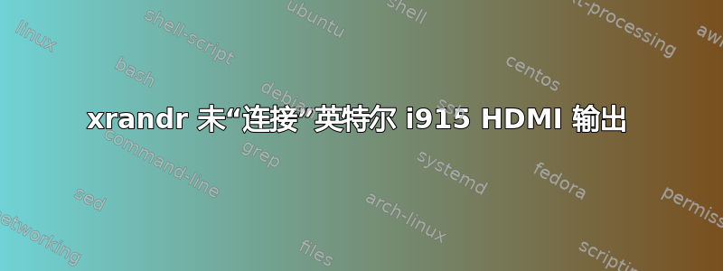 xrandr 未“连接”英特尔 i915 HDMI 输出