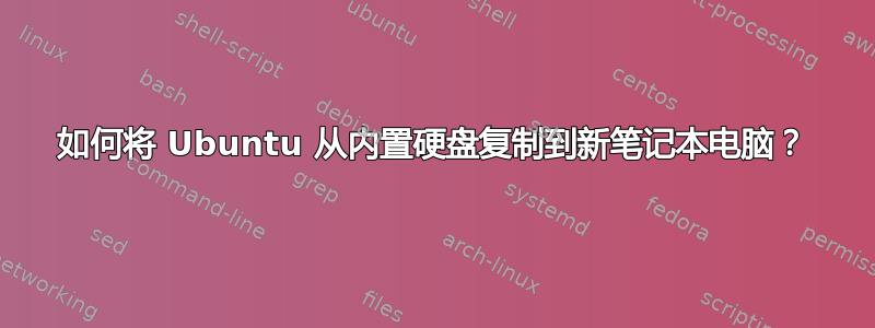 如何将 Ubuntu 从内置硬盘复制到新笔记本电脑？