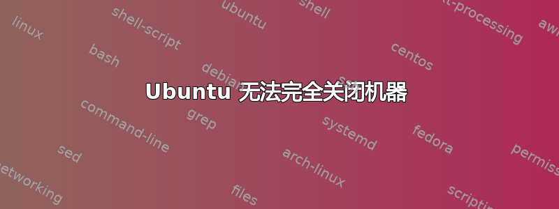 Ubuntu 无法完全关闭机器