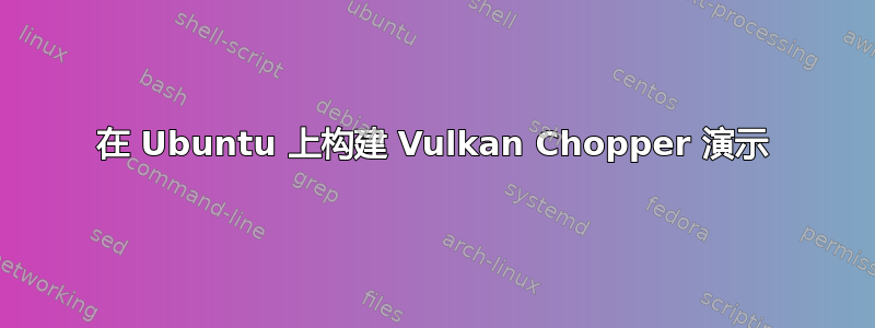 在 Ubuntu 上构建 Vulkan Chopper 演示