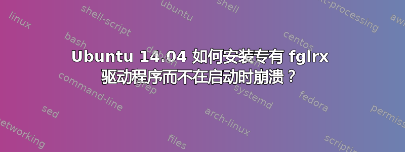 Ubuntu 14.04 如何安装专有 fglrx 驱动程序而不在启动时崩溃？