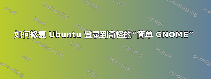 如何修复 Ubuntu 登录到奇怪的“简单 GNOME”