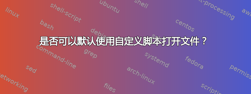 是否可以默认使用自定义脚本打开文件？