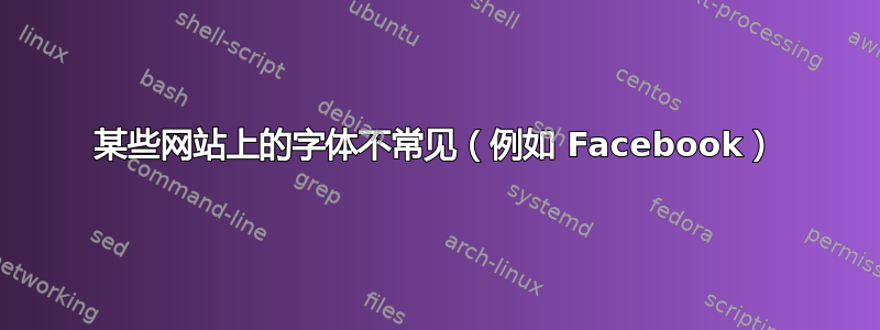 某些网站上的字体不常见（例如 Facebook）