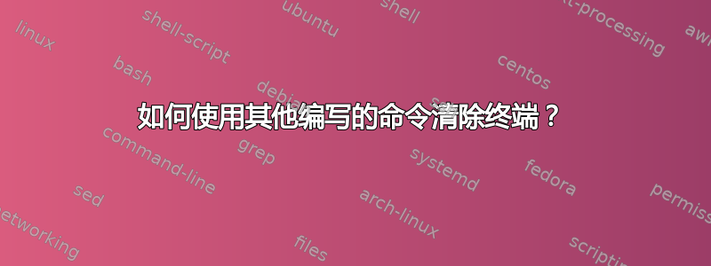 如何使用其他编写的命令清除终端？