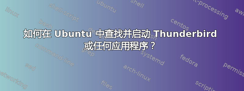 如何在 Ubuntu 中查找并启动 Thunderbird 或任何应用程序？