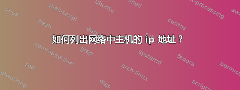 如何列出网络中主机的 ip 地址？