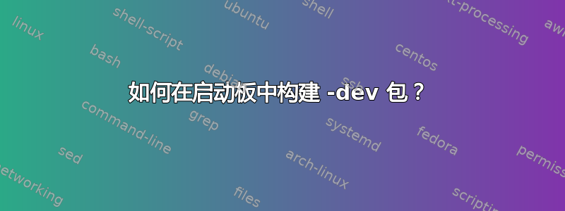 如何在启动板中构建 -dev 包？