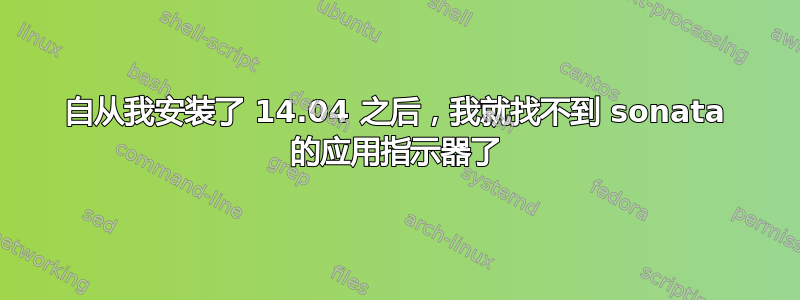 自从我安装了 14.04 之后，我就找不到 sonata 的应用指示器了