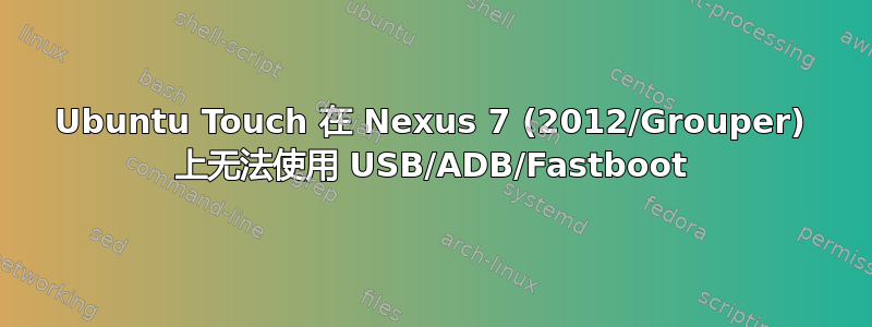 Ubuntu Touch 在 Nexus 7 (2012/Grouper) 上无法使用 USB/ADB/Fastboot