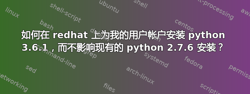 如何在 redhat 上为我的用户帐户安装 python 3.6.1，而不影响现有的 python 2.7.6 安装？