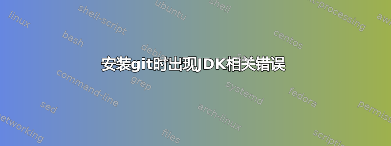 安装git时出现JDK相关错误