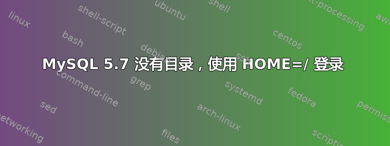 MySQL 5.7 没有目录，使用 HOME=/ 登录