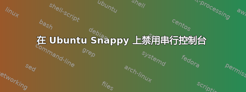 在 Ubuntu Snappy 上禁用串行控制台