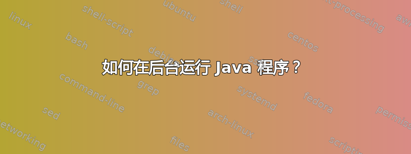 如何在后台运行 Java 程序？