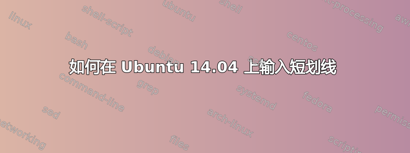 如何在 Ubuntu 14.04 上输入短划线