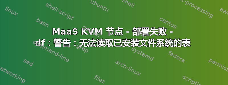 MaaS KVM 节点 - 部署失败 - df：警告：无法读取已安装文件系统的表