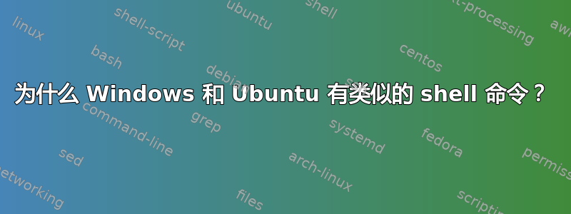 为什么 Windows 和 Ubuntu 有类似的 shell 命令？