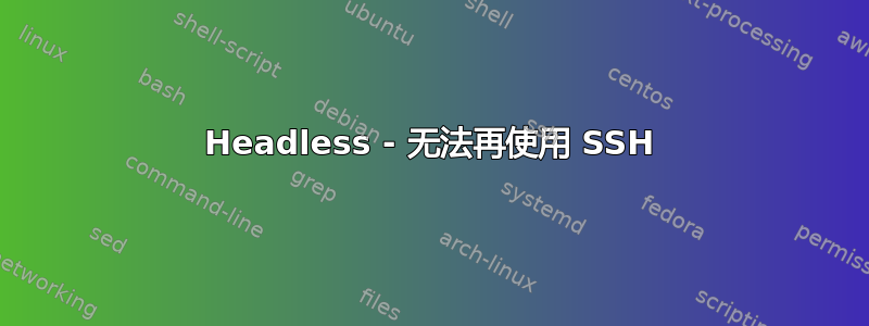 Headless - 无法再使用 SSH