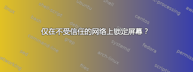 仅在不受信任的网络上锁定屏幕？