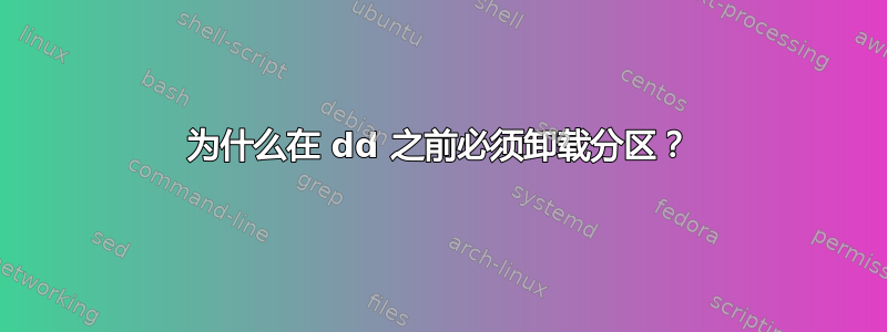 为什么在 dd 之前必须卸载分区？