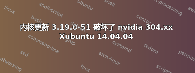 内核更新 3.19.0-51 破坏了 nvidia 304.xx Xubuntu 14.04.04