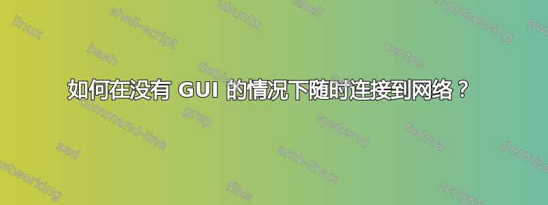 如何在没有 GUI 的情况下随时连接到网络？