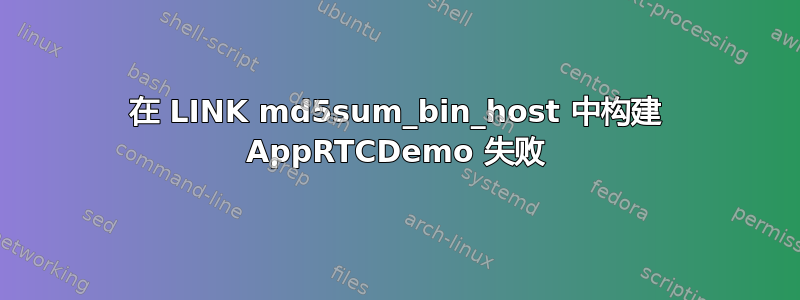 在 LINK md5sum_bin_host 中构建 AppRTCDemo 失败