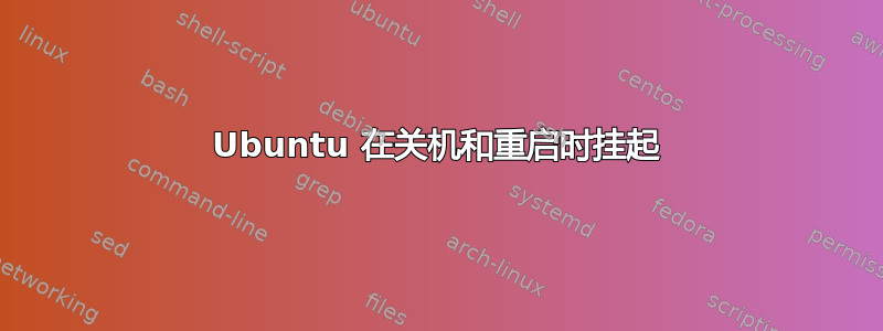 Ubuntu 在关机和重启时挂起