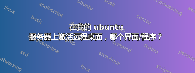 在我的 ubuntu 服务器上激活远程桌面，哪个界面/程序？