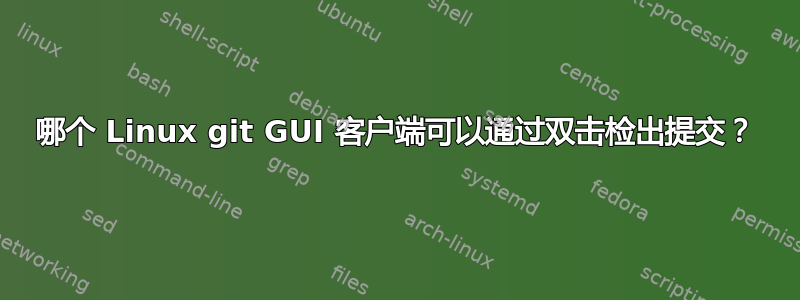 哪个 Linux git GUI 客户端可以通过双击检出提交？