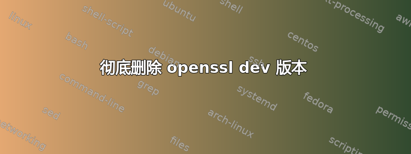 彻底删除 openssl dev 版本