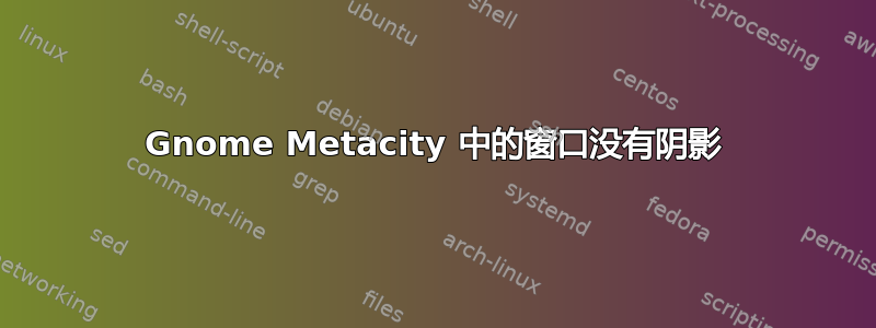 Gnome Metacity 中的窗口没有阴影