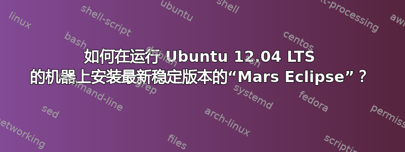 如何在运行 Ubuntu 12.04 LTS 的机器上安装最新稳定版本的“Mars Eclipse”？