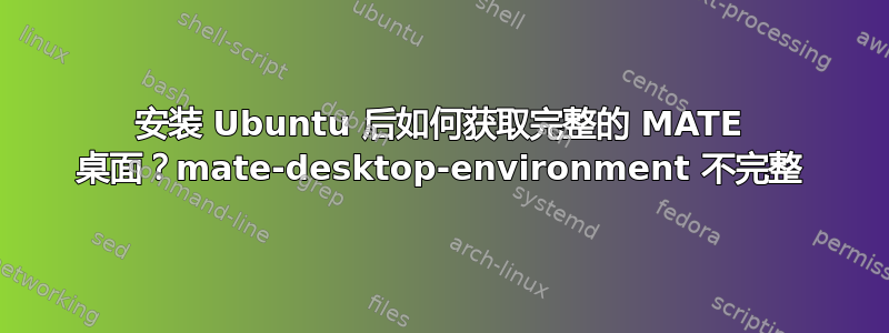 安装 Ubuntu 后如何获取完整的 MATE 桌面？mate-desktop-environment 不完整