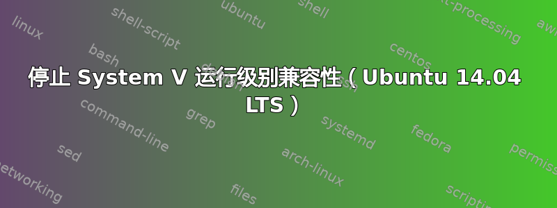 停止 System V 运行级别兼容性（Ubuntu 14.04 LTS）