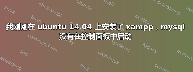 我刚刚在 ubuntu 14.04 上安装了 xampp，mysql 没有在控制面板中启动