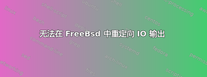 无法在 FreeBsd 中重定向 IO 输出