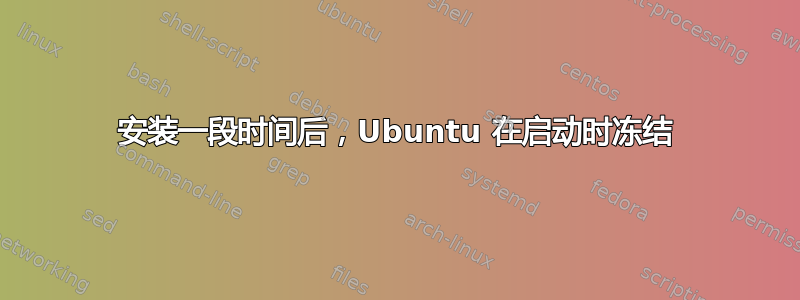 安装一段时间后，Ubuntu 在启动时冻结