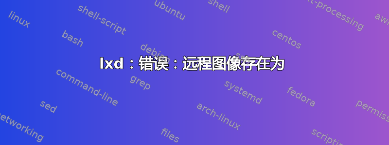 lxd：错误：远程图像存在为