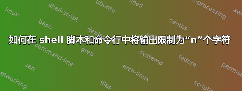 如何在 shell 脚本和命令行中将输出限制为“n”个字符