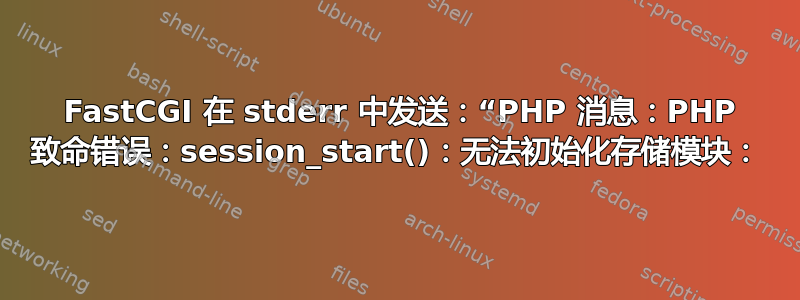 1 FastCGI 在 stderr 中发送：“PHP 消息：PHP 致命错误：session_start()：无法初始化存储模块：