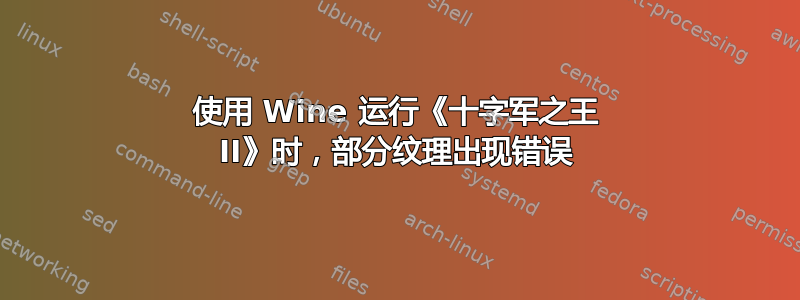 使用 Wine 运行《十字军之王 II》时，部分纹理出现错误