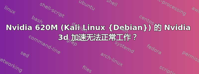 Nvidia 620M (Kali Linux {Debian}) 的 Nvidia 3d 加速无法正常工作？